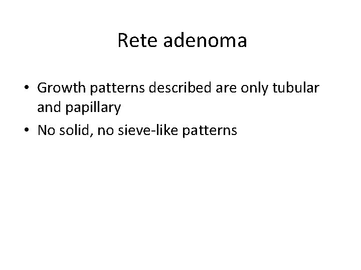 Rete adenoma • Growth patterns described are only tubular and papillary • No solid,