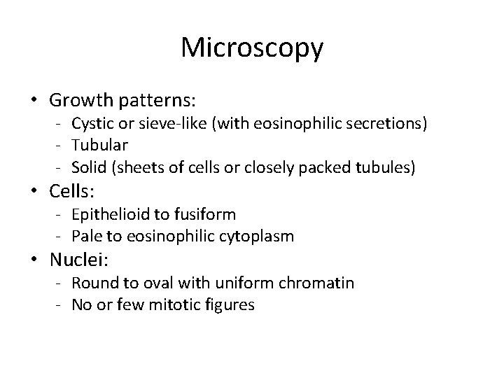 Microscopy • Growth patterns: - Cystic or sieve-like (with eosinophilic secretions) - Tubular -