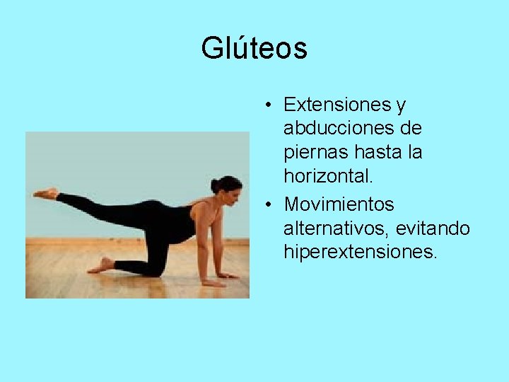 Glúteos • Extensiones y abducciones de piernas hasta la horizontal. • Movimientos alternativos, evitando