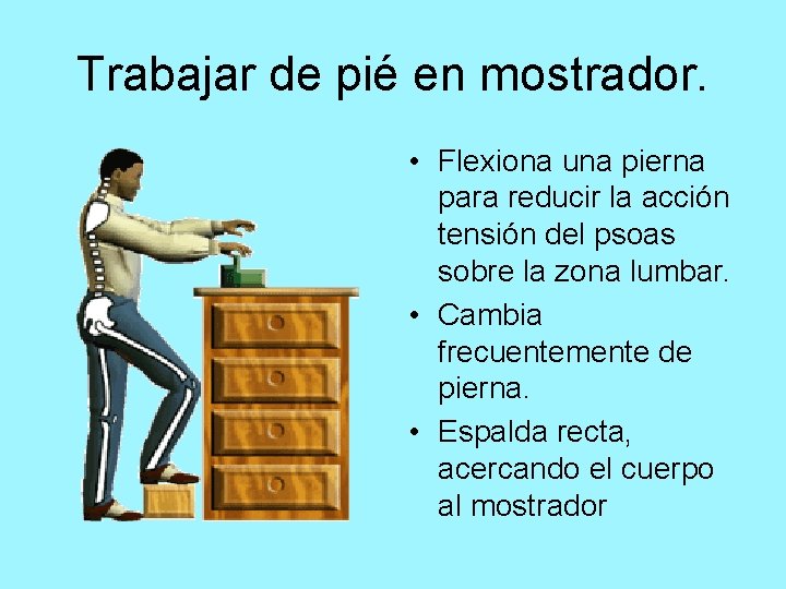 Trabajar de pié en mostrador. • Flexiona una pierna para reducir la acción tensión