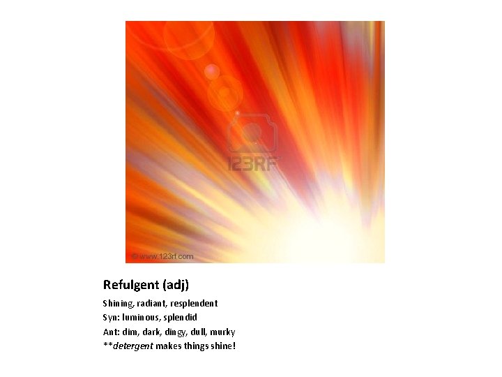 Refulgent (adj) Shining, radiant, resplendent Syn: luminous, splendid Ant: dim, dark, dingy, dull, murky