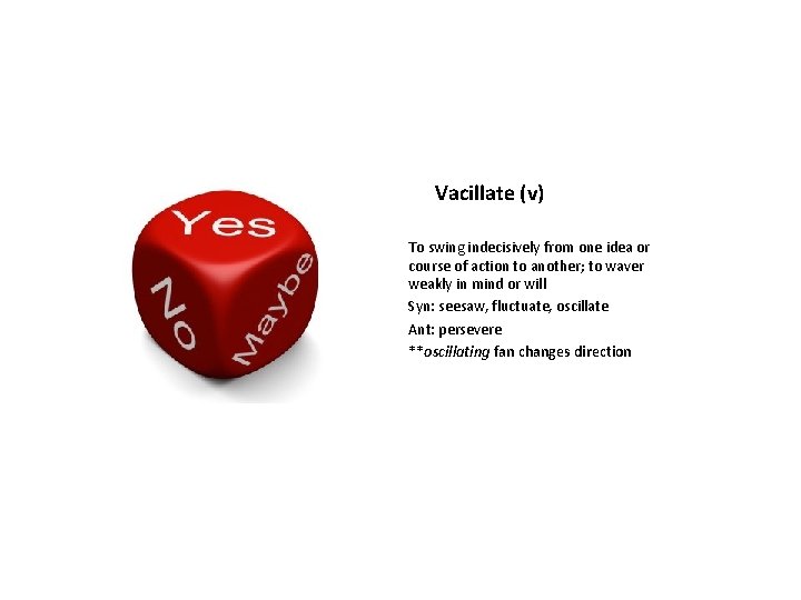 Vacillate (v) To swing indecisively from one idea or course of action to another;