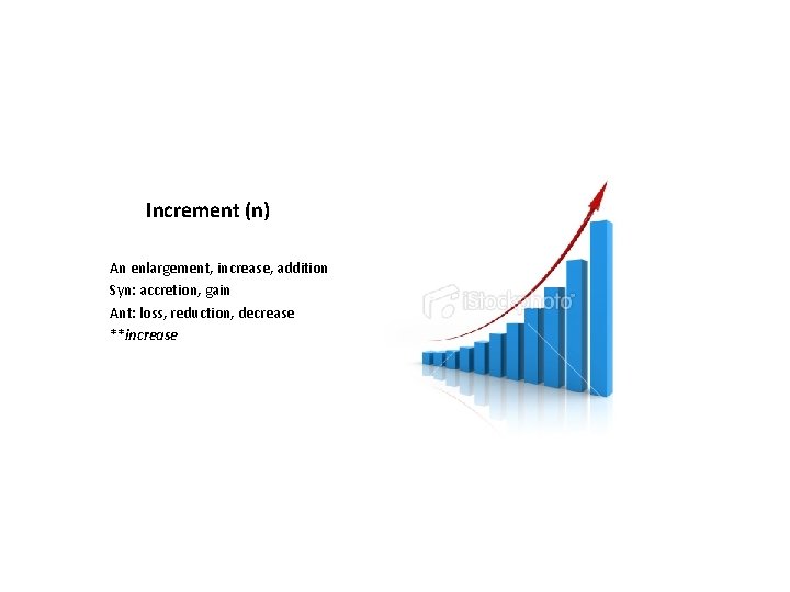 Increment (n) An enlargement, increase, addition Syn: accretion, gain Ant: loss, reduction, decrease **increase