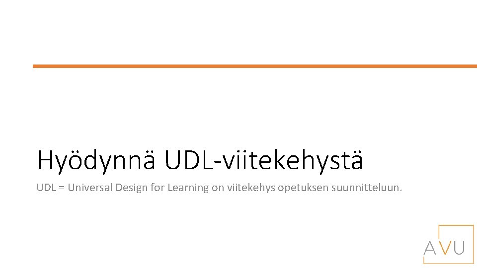 Hyödynnä UDL-viitekehystä UDL = Universal Design for Learning on viitekehys opetuksen suunnitteluun. 