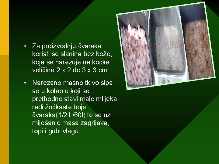  • Za proizvodnju čvaraka koristi se slanina bez kože, koja se narezuje na
