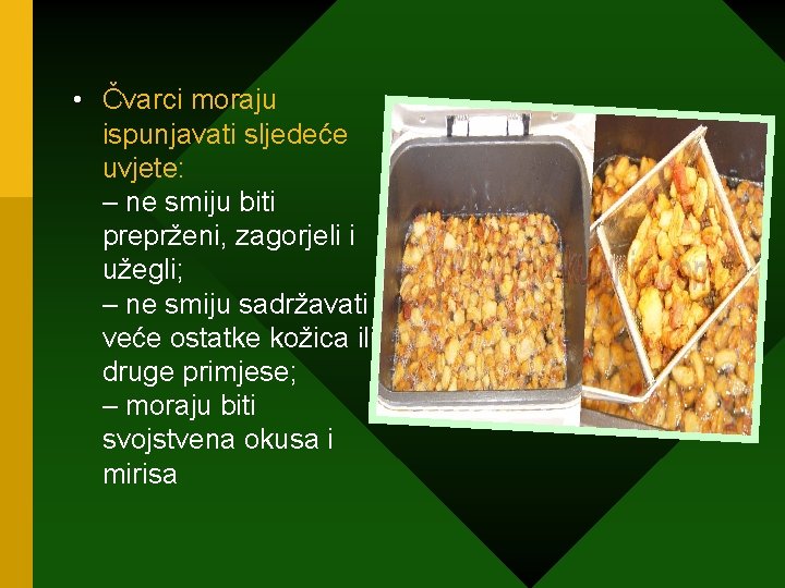  • Čvarci moraju ispunjavati sljedeće uvjete: – ne smiju biti preprženi, zagorjeli i