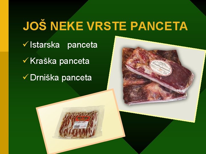 JOŠ NEKE VRSTE PANCETA ü Istarska panceta ü Kraška panceta ü Drniška panceta 