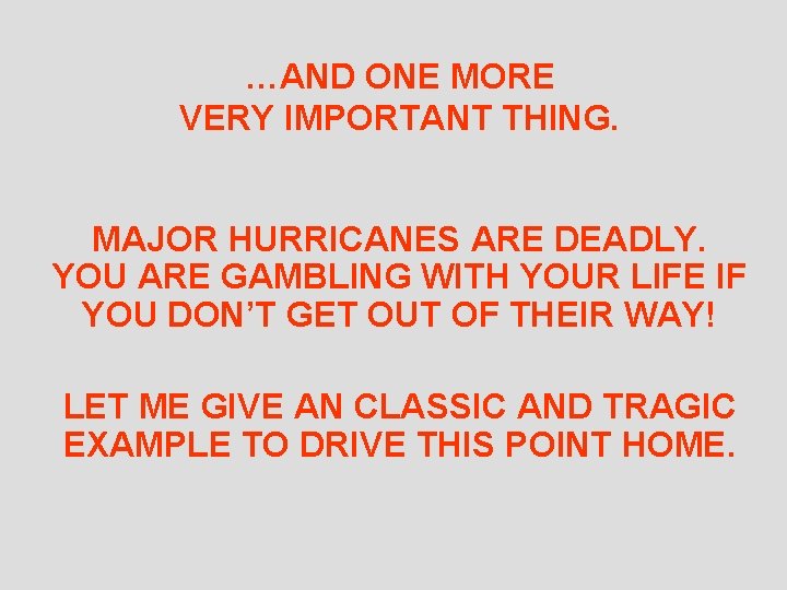 …AND ONE MORE VERY IMPORTANT THING. MAJOR HURRICANES ARE DEADLY. YOU ARE GAMBLING WITH
