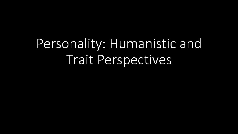 Personality: Humanistic and Trait Perspectives 