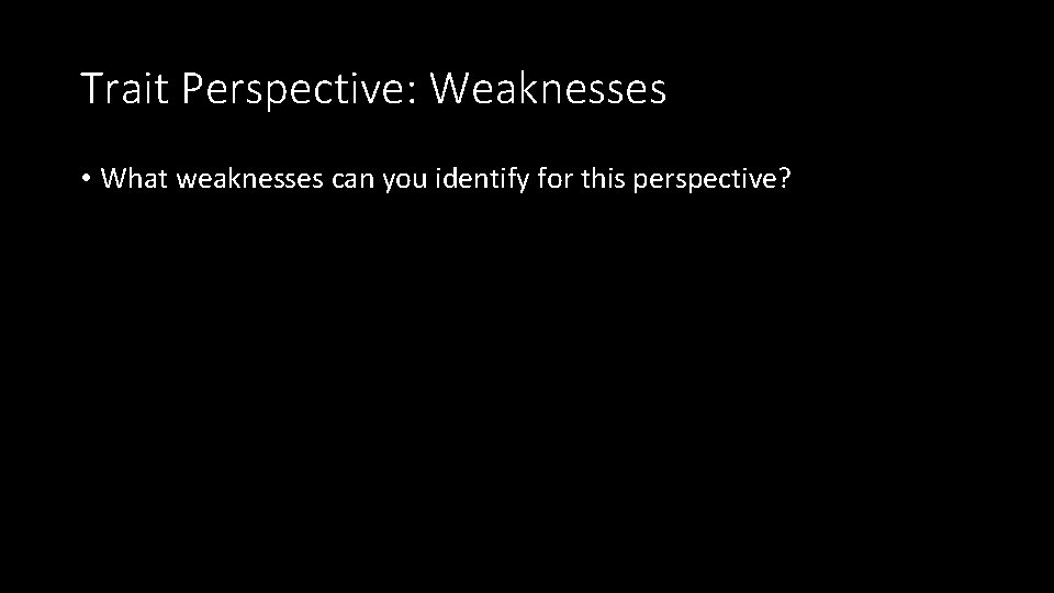 Trait Perspective: Weaknesses • What weaknesses can you identify for this perspective? 