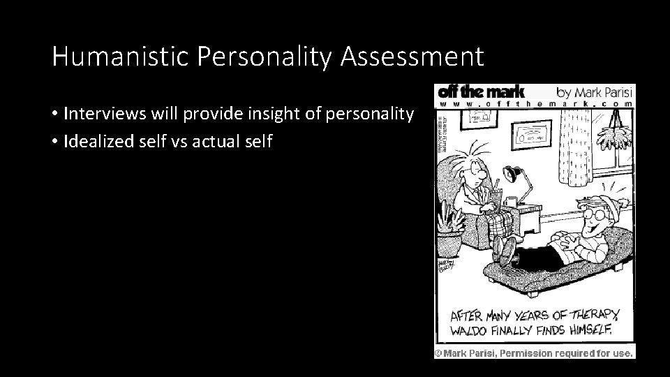 Humanistic Personality Assessment • Interviews will provide insight of personality • Idealized self vs