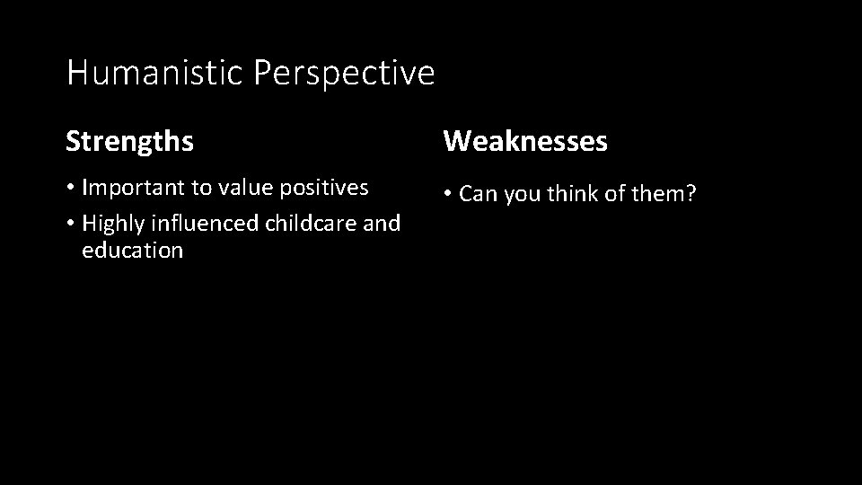 Humanistic Perspective Strengths Weaknesses • Important to value positives • Highly influenced childcare and