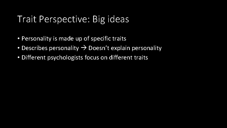 Trait Perspective: Big ideas • Personality is made up of specific traits • Describes