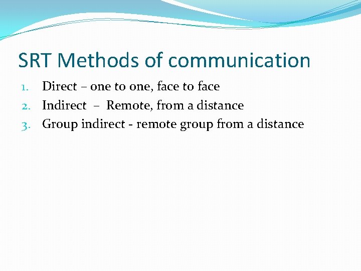SRT Methods of communication 1. Direct – one to one, face to face 2.
