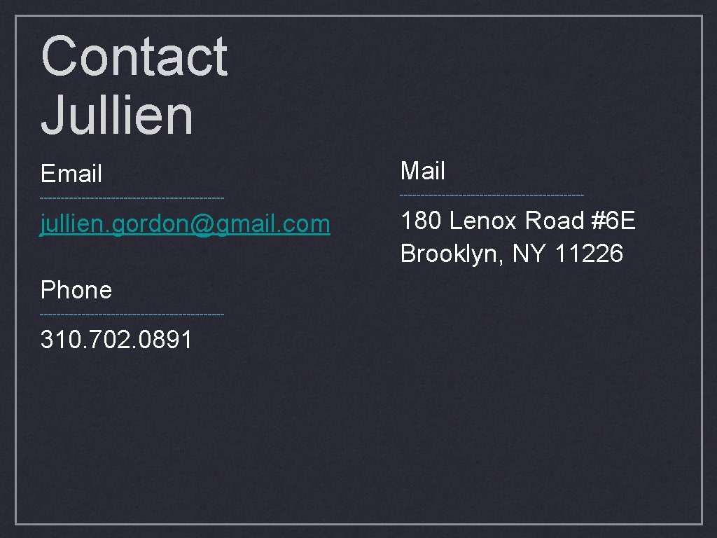 Contact Jullien Email Mail -------------------------------------------- jullien. gordon@gmail. com 180 Lenox Road #6 E Brooklyn,