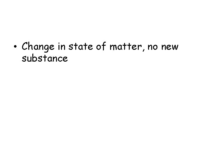  • Change in state of matter, no new substance 