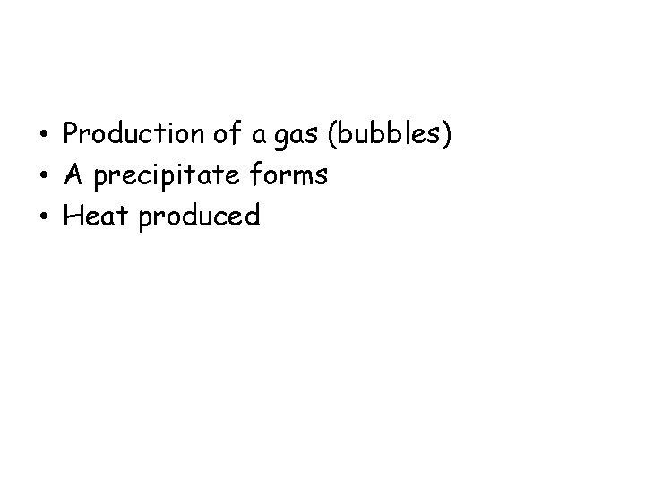  • Production of a gas (bubbles) • A precipitate forms • Heat produced