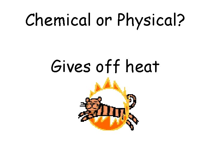 Chemical or Physical? Gives off heat 