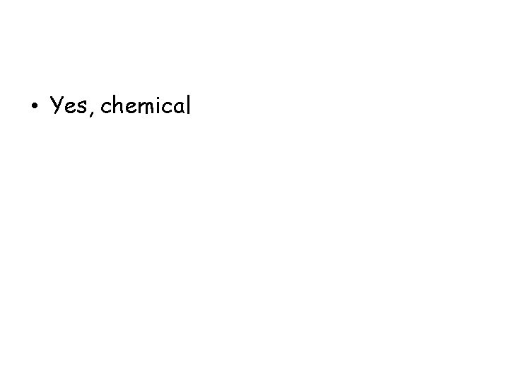  • Yes, chemical 