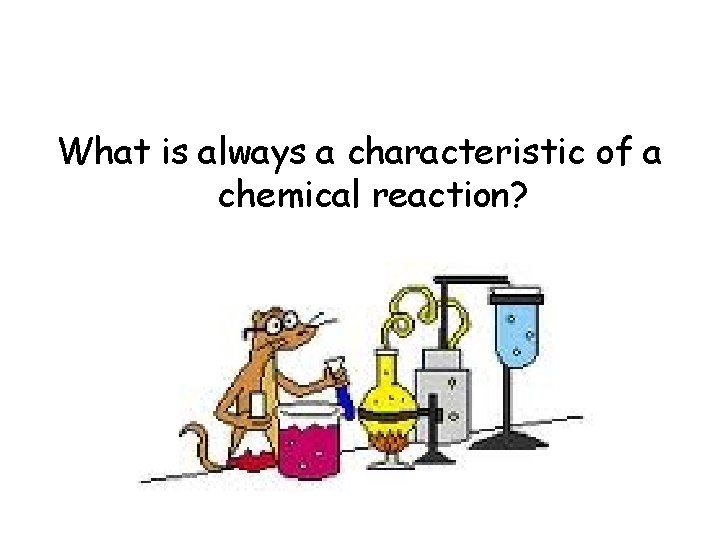 What is always a characteristic of a chemical reaction? 