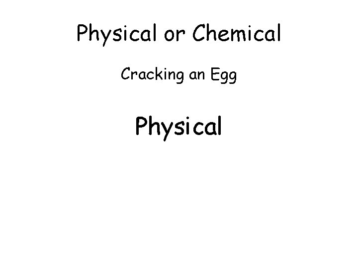 Physical or Chemical Cracking an Egg Physical 
