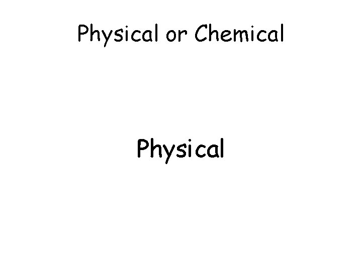 Physical or Chemical Physical 