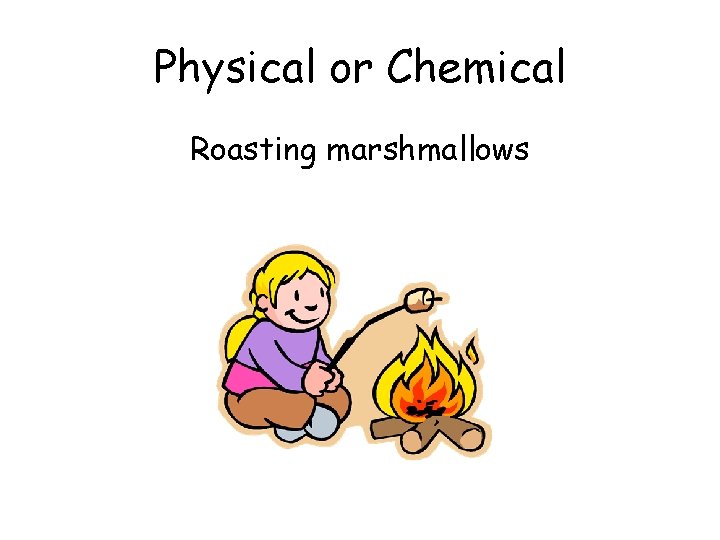 Physical or Chemical Roasting marshmallows 