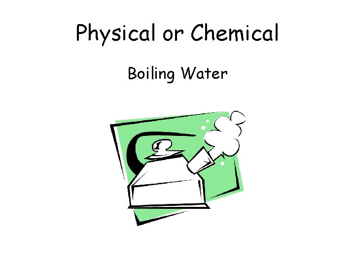 Physical or Chemical Boiling Water 