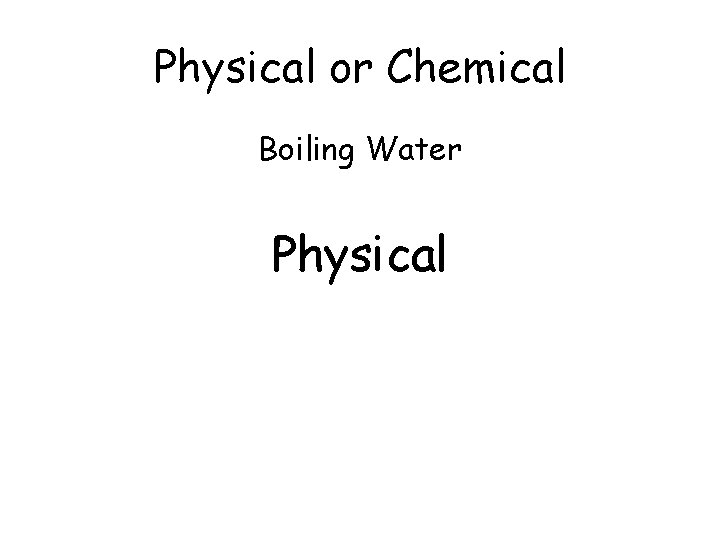 Physical or Chemical Boiling Water Physical 