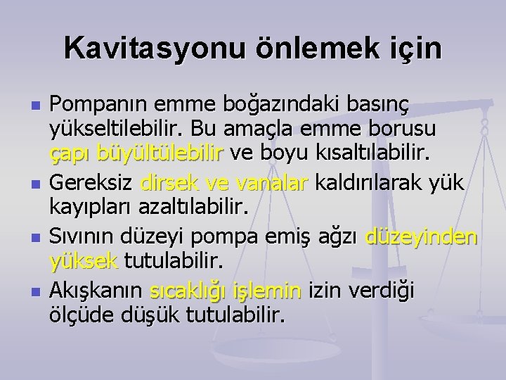 Kavitasyonu önlemek için n n Pompanın emme boğazındaki basınç yükseltilebilir. Bu amaçla emme borusu Kavitasyonu önlemek için n n Pompanın emme boğazındaki basınç yükseltilebilir. Bu amaçla emme borusu