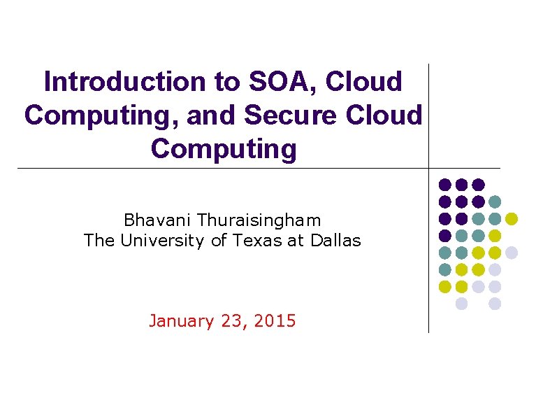 Introduction to SOA, Cloud Computing, and Secure Cloud Computing Bhavani Thuraisingham The University of