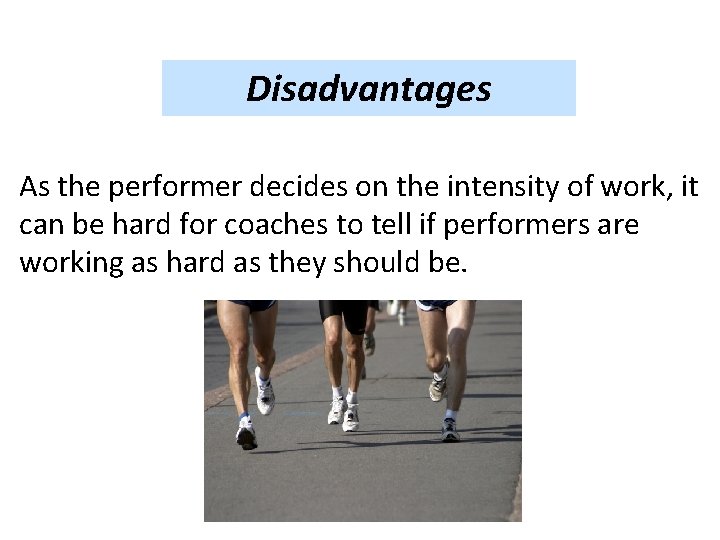 Disadvantages As the performer decides on the intensity of work, it can be hard