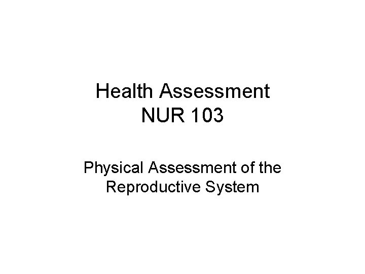 Health Assessment NUR 103 Physical Assessment of the Reproductive System 