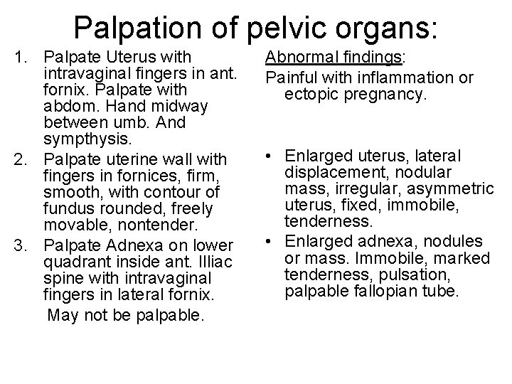 Palpation of pelvic organs: 1. Palpate Uterus with intravaginal fingers in ant. fornix. Palpate