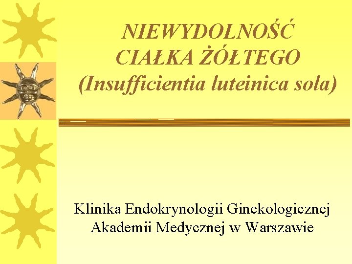 NIEWYDOLNOŚĆ CIAŁKA ŻÓŁTEGO (Insufficientia luteinica sola) Klinika Endokrynologii Ginekologicznej Akademii Medycznej w Warszawie 