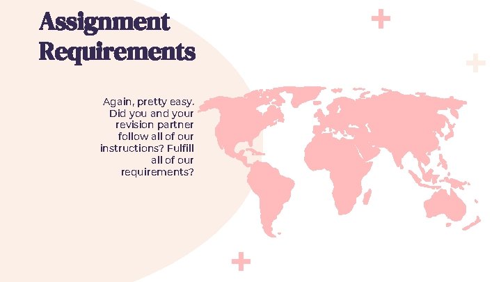 Assignment Requirements Again, pretty easy. Did you and your revision partner follow all of