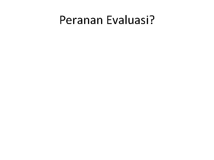 Peranan Evaluasi? 