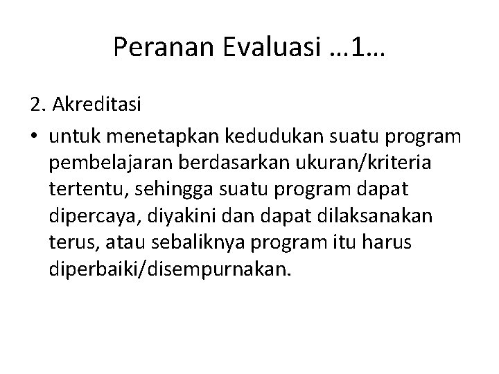 Peranan Evaluasi … 1… 2. Akreditasi • untuk menetapkan kedudukan suatu program pembelajaran berdasarkan