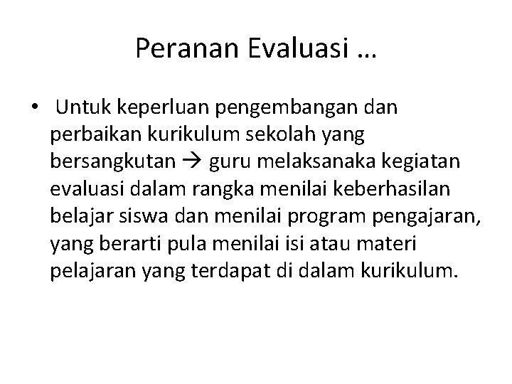 Peranan Evaluasi … • Untuk keperluan pengembangan dan perbaikan kurikulum sekolah yang bersangkutan guru