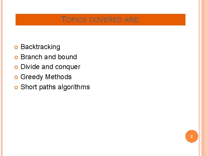 TOPICS COVERED ARE: Backtracking Branch and bound Divide and conquer Greedy Methods Short paths