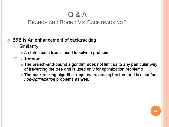 Q & A BRANCH AND BOUND VS. BACKTRACKING? B&B is An enhancement of backtracking