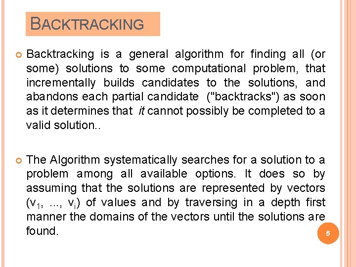 BACKTRACKING Backtracking is a general algorithm for finding all (or some) solutions to some