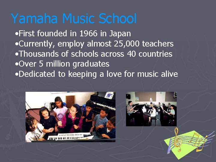Yamaha Music School • First founded in 1966 in Japan • Currently, employ almost