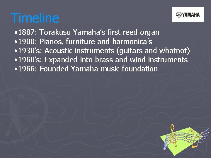 Timeline • 1887: Torakusu Yamaha’s first reed organ • 1900: Pianos, furniture and harmonica’s