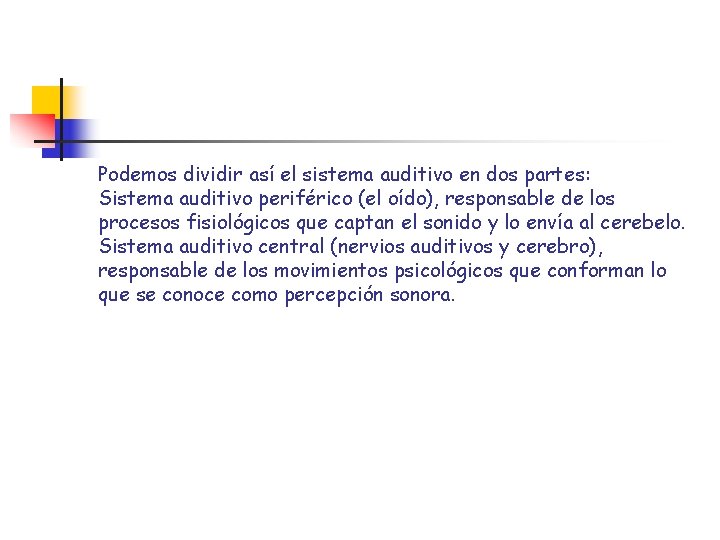 Podemos dividir así el sistema auditivo en dos partes: Sistema auditivo periférico (el oído), Podemos dividir así el sistema auditivo en dos partes: Sistema auditivo periférico (el oído),