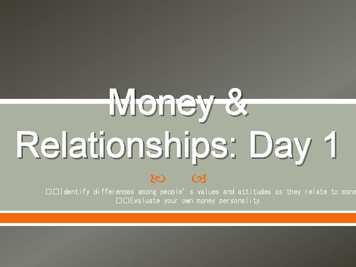 Money & Relationships: Day 1 ��Identify differences among people’s values and attitudes as they