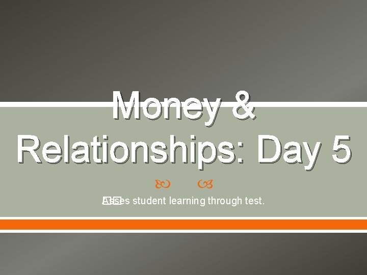 Money & Relationships: Day 5 Asses student learning through test. �� 