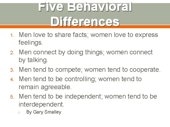 Five Behavioral Differences 1. 2. 3. 4. 5. Men love to share facts; women