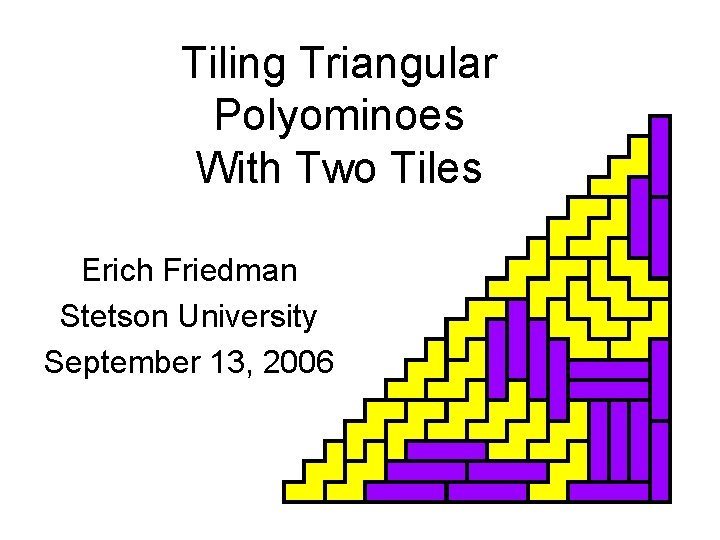 Tiling Triangular Polyominoes With Two Tiles Erich Friedman Stetson University September 13, 2006 Tiling Triangular Polyominoes With Two Tiles Erich Friedman Stetson University September 13, 2006