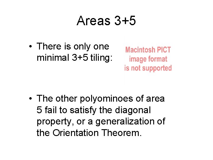 Areas 3+5 • There is only one minimal 3+5 tiling: • The other polyominoes Areas 3+5 • There is only one minimal 3+5 tiling: • The other polyominoes